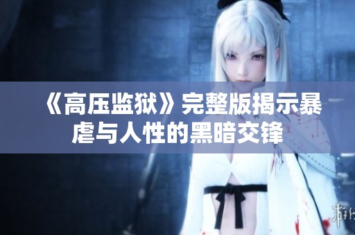 《高压监狱》完整版揭示暴虐与人性的黑暗交锋
