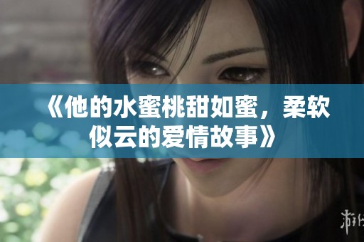 《他的水蜜桃甜如蜜，柔软似云的爱情故事》