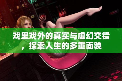 戏里戏外的真实与虚幻交错，探索人生的多重面貌