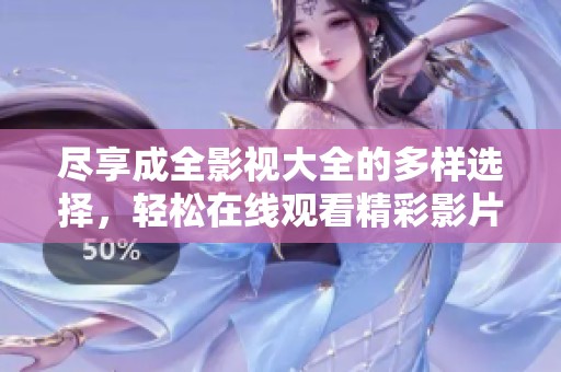 尽享成全影视大全的多样选择，轻松在线观看精彩影片