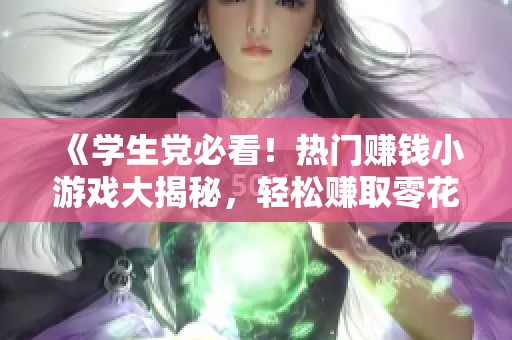 《学生党必看！热门赚钱小游戏大揭秘，轻松赚取零花钱的方法》