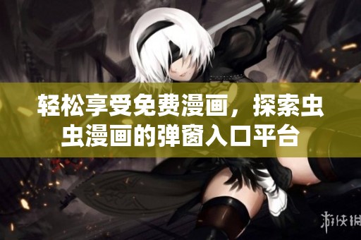 轻松享受免费漫画，探索虫虫漫画的弹窗入口平台