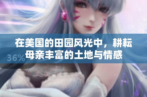 在美国的田园风光中，耕耘母亲丰富的土地与情感