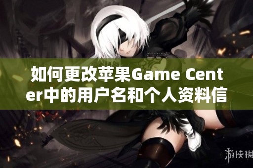 如何更改苹果Game Center中的用户名和个人资料信息指导