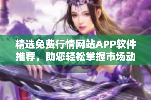 精选免费行情网站APP软件推荐，助您轻松掌握市场动态