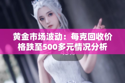 黄金市场波动：每克回收价格跌至500多元情况分析