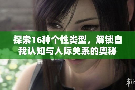 探索16种个性类型，解锁自我认知与人际关系的奥秘