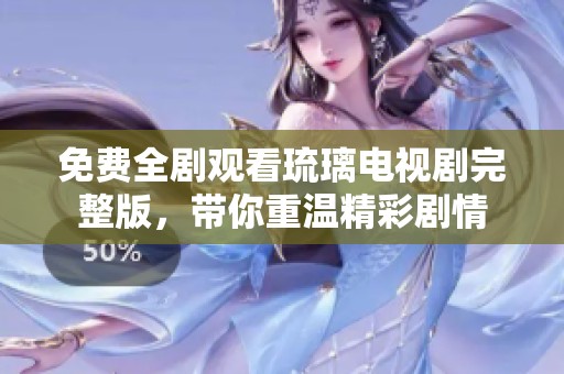 免费全剧观看琉璃电视剧完整版，带你重温精彩剧情
