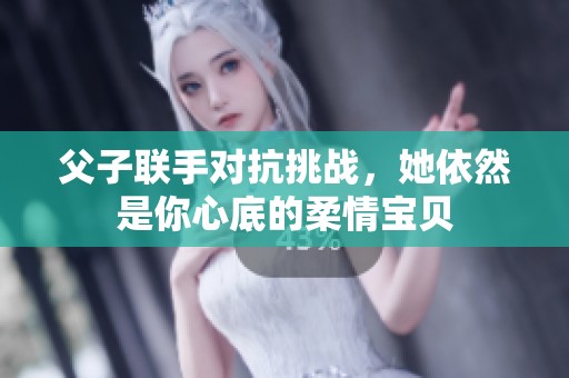 父子联手对抗挑战，她依然是你心底的柔情宝贝