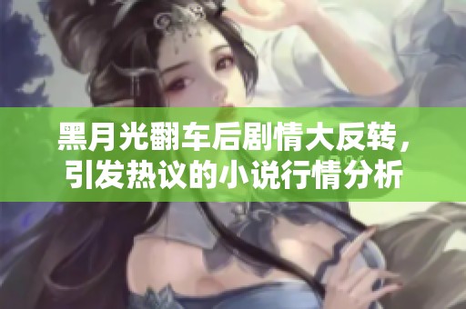 黑月光翻车后剧情大反转，引发热议的小说行情分析