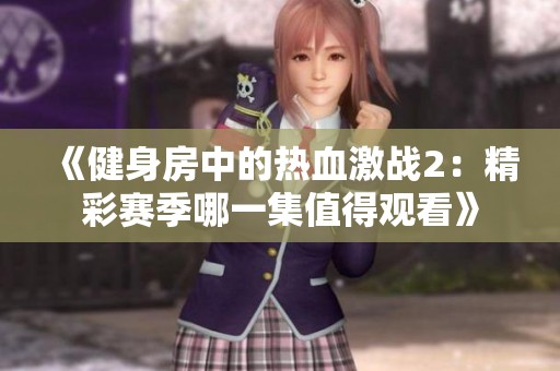 《健身房中的热血激战2：精彩赛季哪一集值得观看》