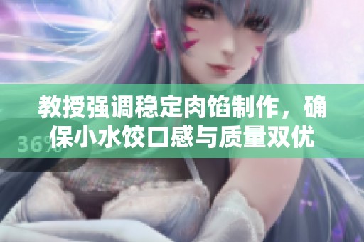 教授强调稳定肉馅制作，确保小水饺口感与质量双优