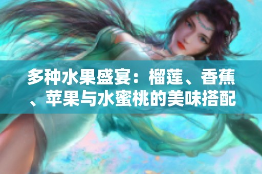 多种水果盛宴：榴莲、香蕉、苹果与水蜜桃的美味搭配