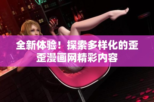 全新体验！探索多样化的歪歪漫画网精彩内容