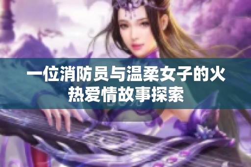 一位消防员与温柔女子的火热爱情故事探索