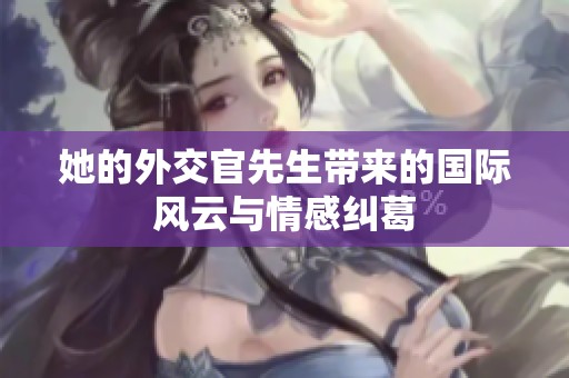 她的外交官先生带来的国际风云与情感纠葛