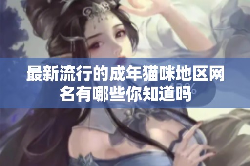 最新流行的成年猫咪地区网名有哪些你知道吗