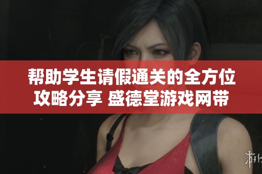 帮助学生请假通关的全方位攻略分享 盛德堂游戏网带你轻松解决请假难题