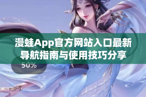漫蛙App官方网站入口最新导航指南与使用技巧分享