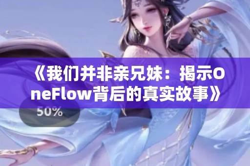 《我们并非亲兄妹：揭示OneFlow背后的真实故事》
