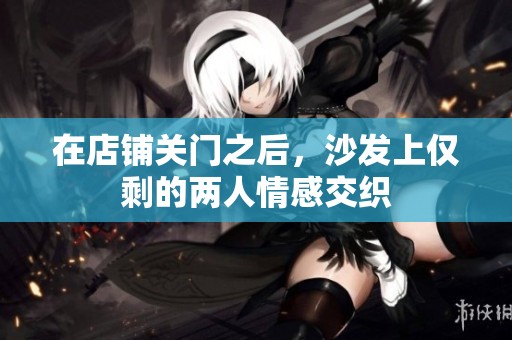 在店铺关门之后，沙发上仅剩的两人情感交织