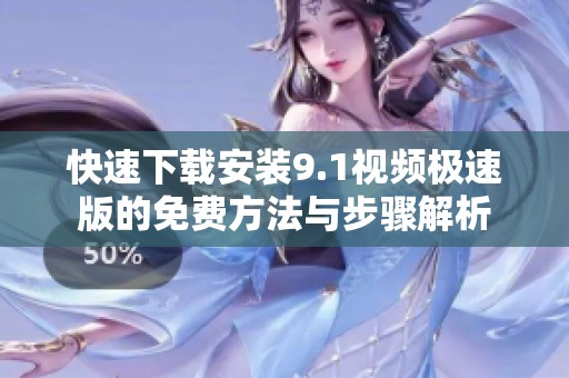 快速下载安装9.1视频极速版的免费方法与步骤解析