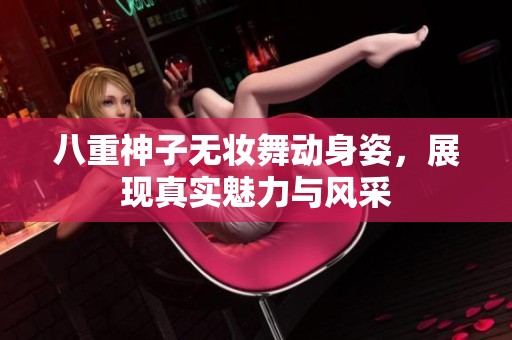 八重神子无妆舞动身姿，展现真实魅力与风采