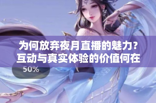 为何放弃夜月直播的魅力？互动与真实体验的价值何在？