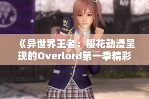 《异世界王者：樱花动漫呈现的Overlord第一季精彩回顾》