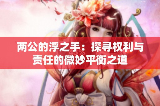 两公的浮之手：探寻权利与责任的微妙平衡之道