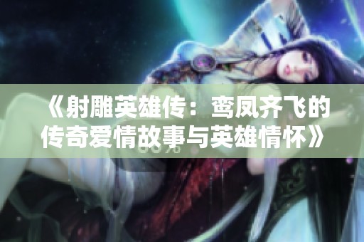 《射雕英雄传：鸾凤齐飞的传奇爱情故事与英雄情怀》
