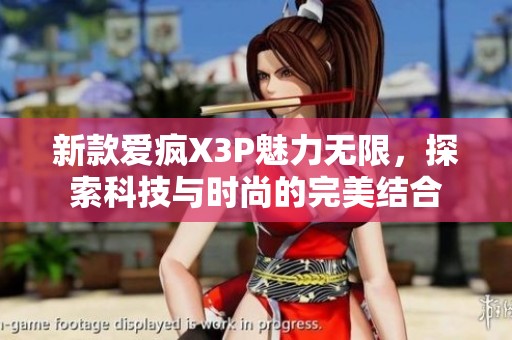 新款爱疯X3P魅力无限，探索科技与时尚的完美结合