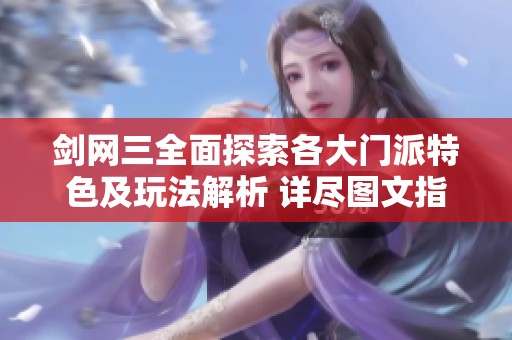 剑网三全面探索各大门派特色及玩法解析 详尽图文指南助你快速上手