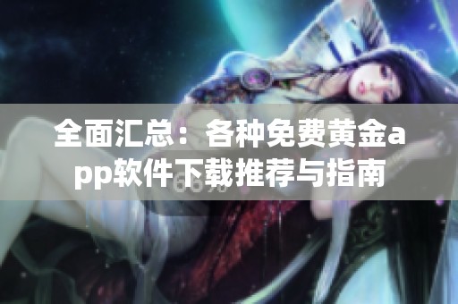 全面汇总：各种免费黄金app软件下载推荐与指南