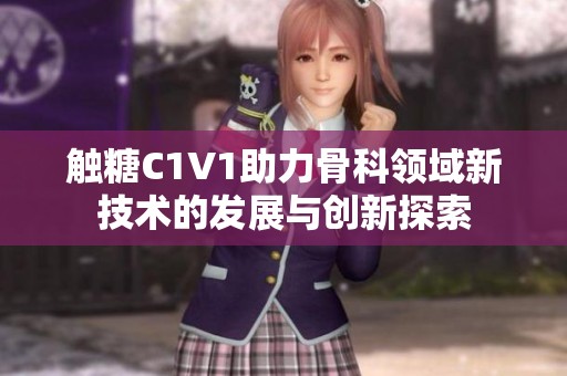触糖C1V1助力骨科领域新技术的发展与创新探索