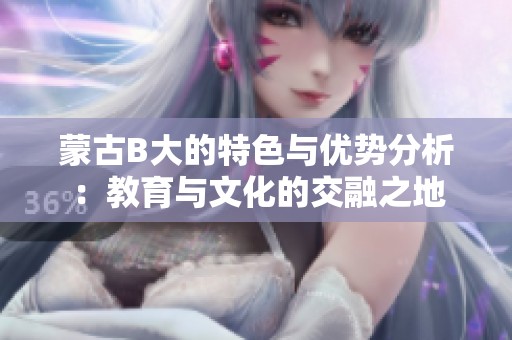 蒙古B大的特色与优势分析：教育与文化的交融之地