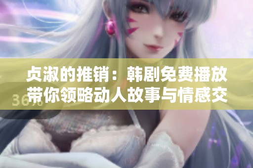 贞淑的推销：韩剧免费播放带你领略动人故事与情感交织