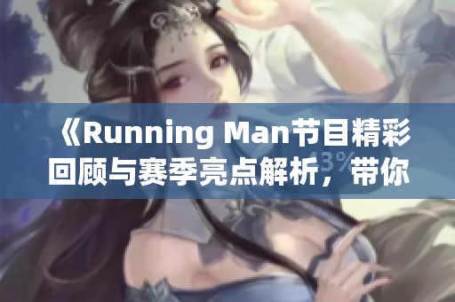 《Running Man节目精彩回顾与赛季亮点解析，带你领略娱乐节目的魅力》