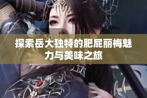 探索岳大独特的肥屁丽梅魅力与美味之旅