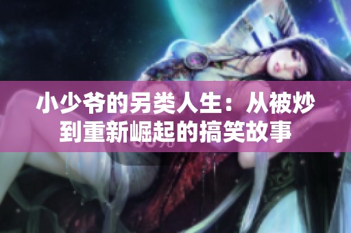 小少爷的另类人生：从被炒到重新崛起的搞笑故事