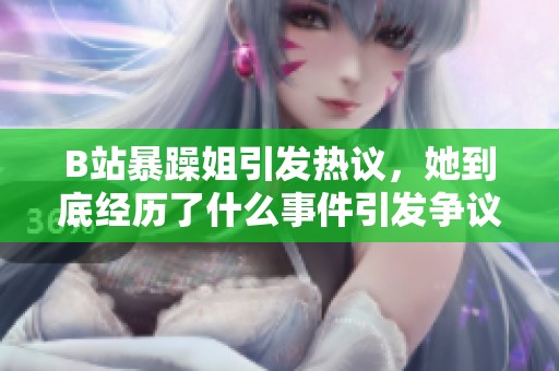 B站暴躁姐引发热议，她到底经历了什么事件引发争议