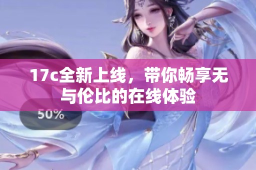 17c全新上线，带你畅享无与伦比的在线体验