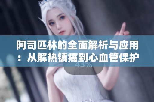 阿司匹林的全面解析与应用：从解热镇痛到心血管保护