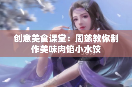 创意美食课堂：周慈教你制作美味肉馅小水饺