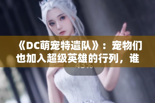《DC萌宠特遣队》：宠物们也加入超级英雄的行列，谁才是最强萌宠联盟？