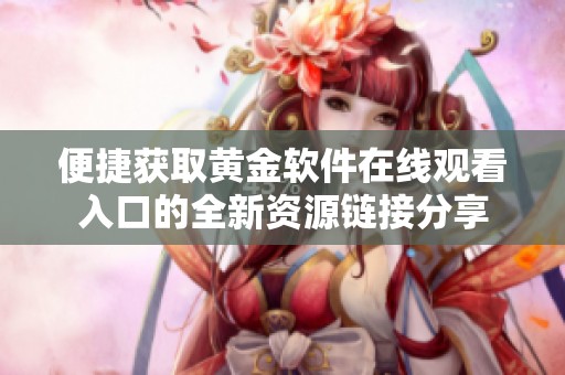 便捷获取黄金软件在线观看入口的全新资源链接分享