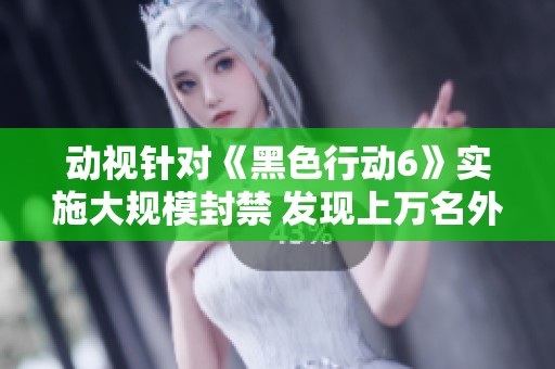 动视针对《黑色行动6》实施大规模封禁 发现上万名外挂玩家受到惩罚
