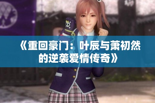 《重回豪门：叶辰与萧初然的逆袭爱情传奇》