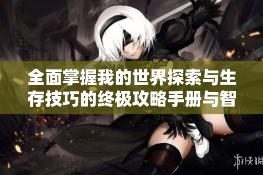 全面掌握我的世界探索与生存技巧的终极攻略手册与智慧秘笈分享