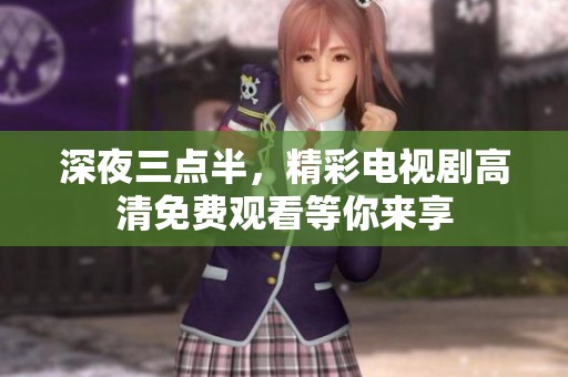 深夜三点半，精彩电视剧高清免费观看等你来享